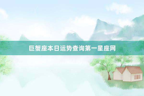 巨蟹座本日运势查询第一星座网