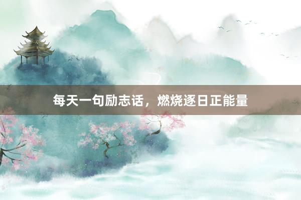 每天一句励志话，燃烧逐日正能量